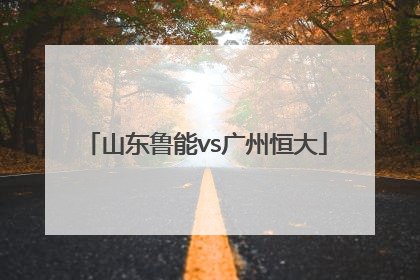 「山东鲁能vs广州恒大」2019亚冠山东鲁能vs广州恒大