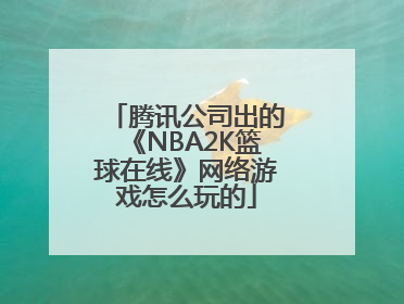 腾讯公司出的《NBA2K篮球在线》网络游戏怎么玩的