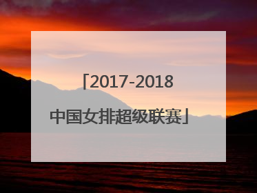 「2017-2018中国女排超级联赛」2017-2018中国女排超级联赛决赛