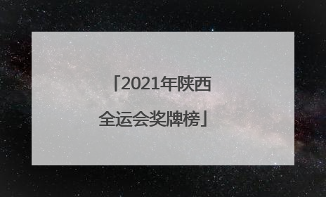 「2021年陕西全运会奖牌榜」2021年陕西全运会奖牌榜排名