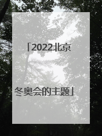 「2022北京冬奥会的主题」2022年北京冬奥会主题歌曲