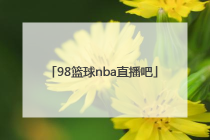 「98篮球nba直播吧」篮球直播98高清直播nba